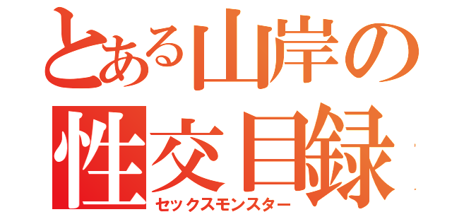 とある山岸の性交目録（セックスモンスター）