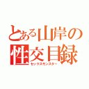 とある山岸の性交目録（セックスモンスター）