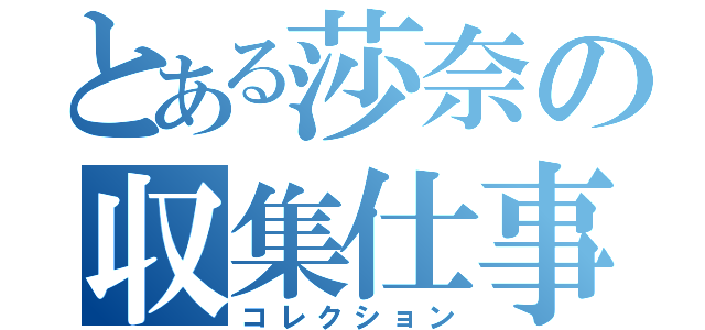 とある莎奈の収集仕事（コレクション）