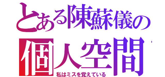 とある陳蘇儀の個人空間（私はミスを覚えている）