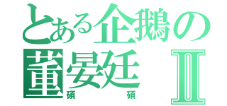 とある企鵝の董晏廷Ⅱ（碩碩）