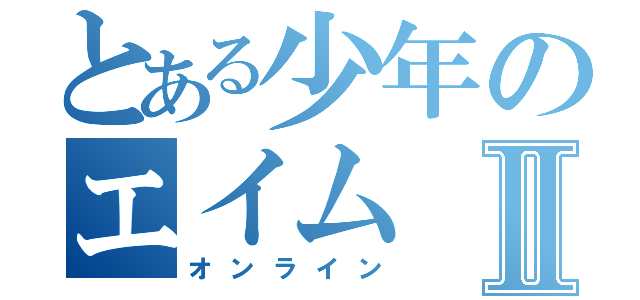 とある少年のエイムⅡ（オンライン）