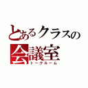 とあるクラスの会議室（トークルーム）