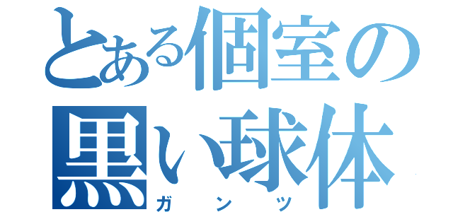 とある個室の黒い球体（ガンツ）