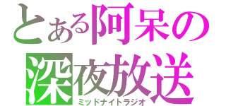 とある阿呆の深夜放送（ミッドナイトラジオ）