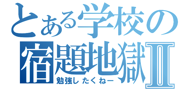 とある学校の宿題地獄Ⅱ（勉強したくねー）