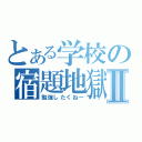 とある学校の宿題地獄Ⅱ（勉強したくねー）