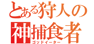 とある狩人の神捕食者（ゴッドイーター）