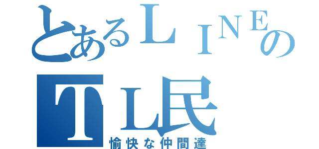 とあるＬＩＮＥのＴＬ民（愉快な仲間達）