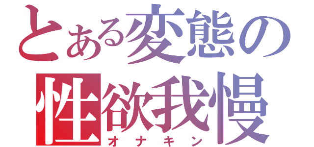 とある変態の性欲我慢（オナキン）