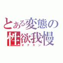 とある変態の性欲我慢（オナキン）