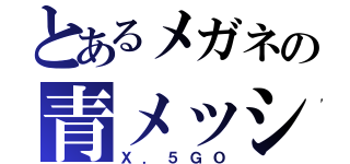 とあるメガネの青メッシュ（Ｘ．５ＧＯ）