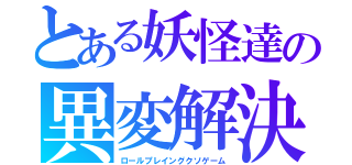 とある妖怪達の異変解決（ロールプレイングクソゲーム）