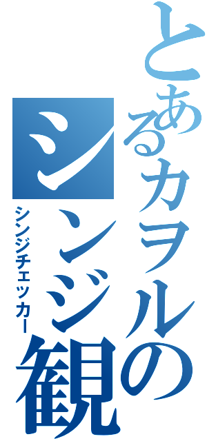 とあるカヲルのシンジ観察日記（シンジチェッカー）