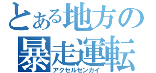 とある地方の暴走運転（アクセルゼンカイ）