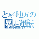 とある地方の暴走運転（アクセルゼンカイ）