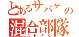 とあるサバゲーの混合部隊（ＡＫＰＣ）