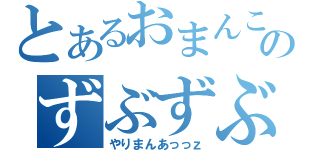 とあるおまんこのずぶずぶずぶずぶずぶ（やりまんあっっｚ）