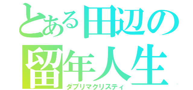 とある田辺の留年人生（ダブリマクリスティ）