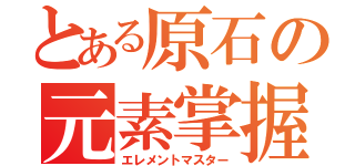 とある原石の元素掌握（エレメントマスター）