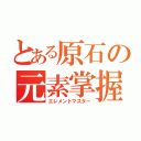 とある原石の元素掌握（エレメントマスター）