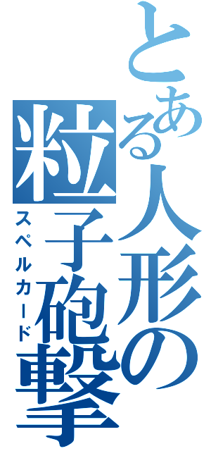 とある人形の粒子砲撃（スペルカード）