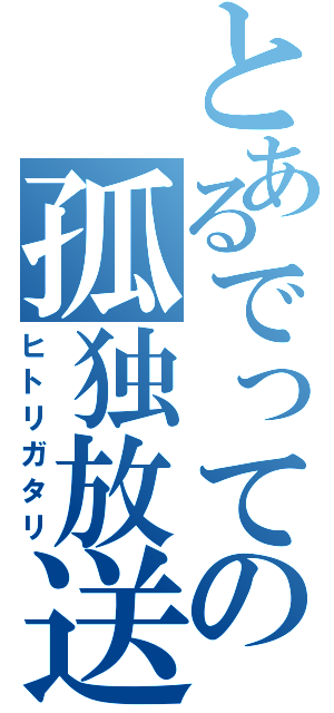 とあるでっての孤独放送（ヒトリガタリ）