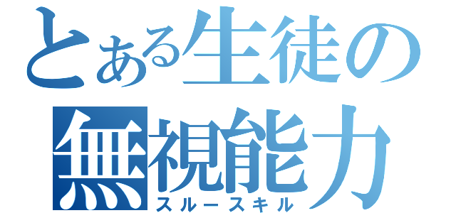 とある生徒の無視能力（スルースキル）