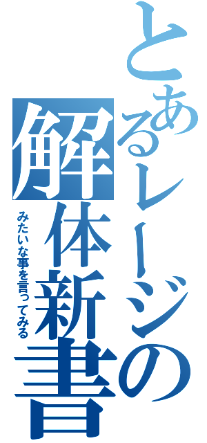 とあるレージの解体新書（みたいな事を言ってみる）