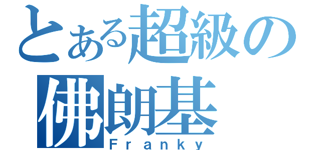 とある超級の佛朗基（Ｆｒａｎｋｙ）