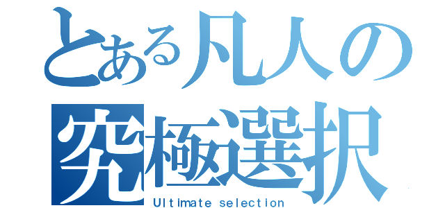 とある凡人の究極選択（Ｕｌｔｉｍａｔｅ ｓｅｌｅｃｔｉｏｎ）