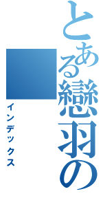 とある戀羽の（インデックス）