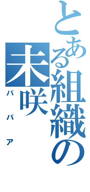 とある組織の未咲（ババア）