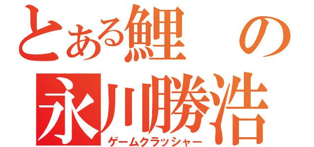 とある鯉の永川勝浩（ゲームクラッシャー）