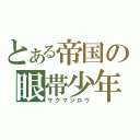 とある帝国の眼帯少年（サクマジロウ）