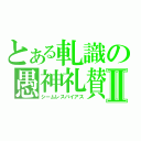 とある軋識の愚神礼賛Ⅱ（シームレスバイアス）