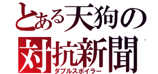 とある天狗の対抗新聞（ダブルスポイラー）