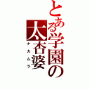 とある学園の太杏婆（ナカムラ）