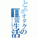 とあるオタクの日常生活（アブノーマルライフ）