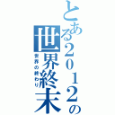 とある２０１２の世界終末（世界の終わり）