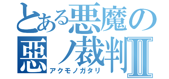 とある悪魔の惡ノ裁判者Ⅱ（アクモノガタリ）