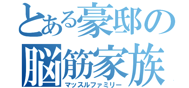 とある豪邸の脳筋家族（マッスルファミリー）