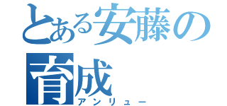 とある安藤の育成（アンリュー）