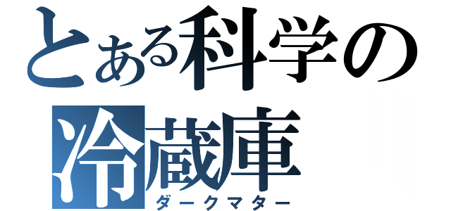 とある科学の冷蔵庫（ダークマター）