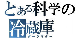 とある科学の冷蔵庫（ダークマター）