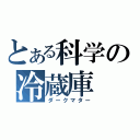 とある科学の冷蔵庫（ダークマター）