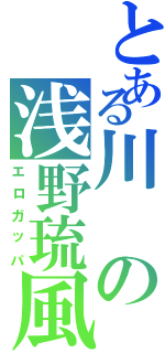 とある川の浅野琉風（エロガッパ）