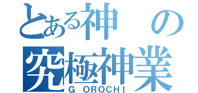 とある神の究極神業（Ｇ　ＯＲＯＣＨＩ）