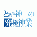 とある神の究極神業（Ｇ　ＯＲＯＣＨＩ）