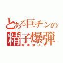 とある巨チンの精子爆弾（我妻健人）